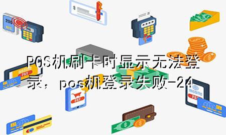 POS机刷卡时显示无法登录，pos机登录失败-24