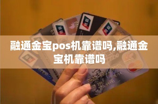 融通金宝pos机靠谱吗,融通金宝机靠谱吗