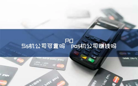 和融通支付牌照有效期 POSs机公司可靠吗（pos机公司赚钱吗）