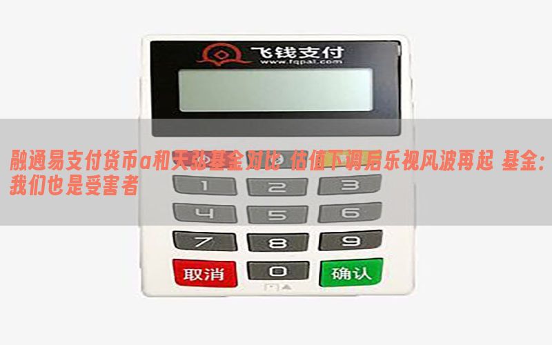 融通易支付货币a和天弘基金对比 估值下调后乐视风波再起 基金：我们也是受害者